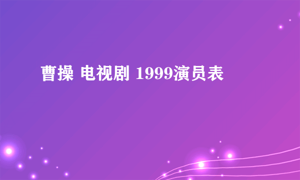 曹操 电视剧 1999演员表