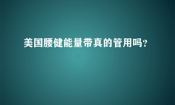 美国腰健能量带真的管用吗？