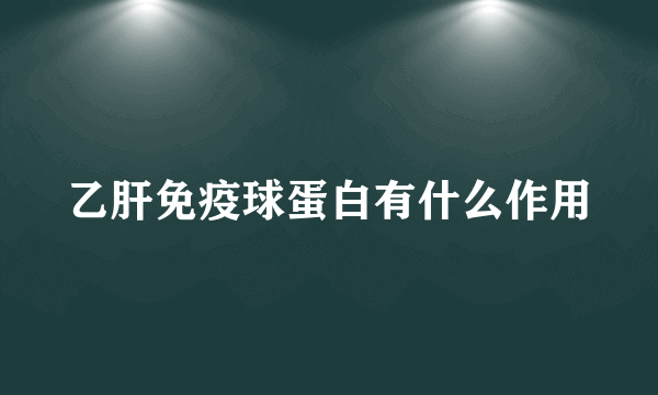 乙肝免疫球蛋白有什么作用