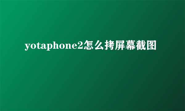 yotaphone2怎么拷屏幕截图