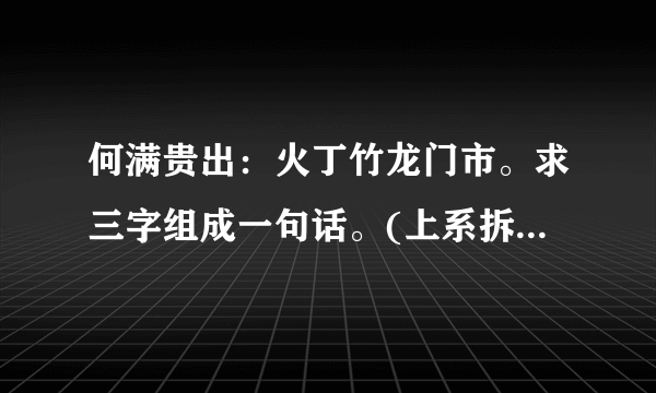 何满贵出：火丁竹龙门市。求三字组成一句话。(上系拆字，难也不难，易也不易)？