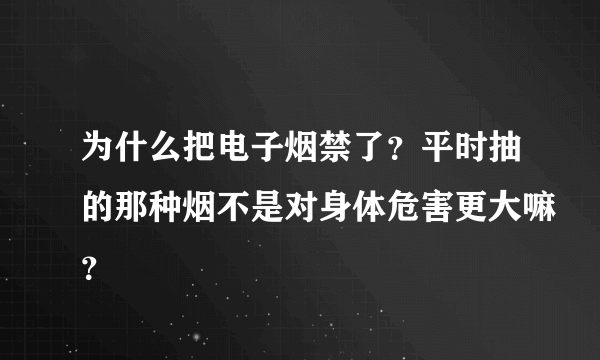 为什么把电子烟禁了？平时抽的那种烟不是对身体危害更大嘛？