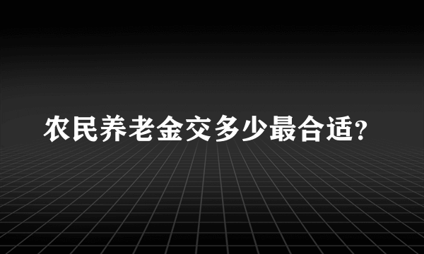 农民养老金交多少最合适？