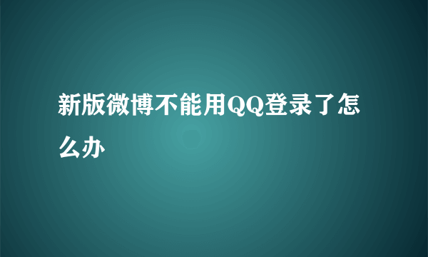 新版微博不能用QQ登录了怎么办