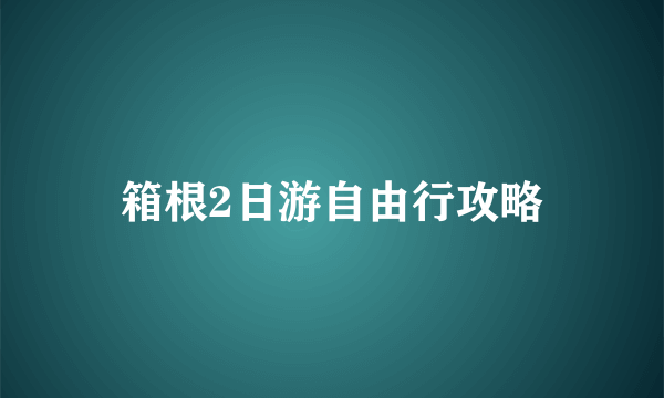 箱根2日游自由行攻略