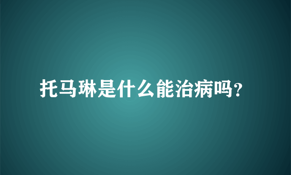 托马琳是什么能治病吗？