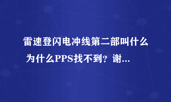 雷速登闪电冲线第二部叫什么 为什么PPS找不到？谢谢了，大神帮忙啊