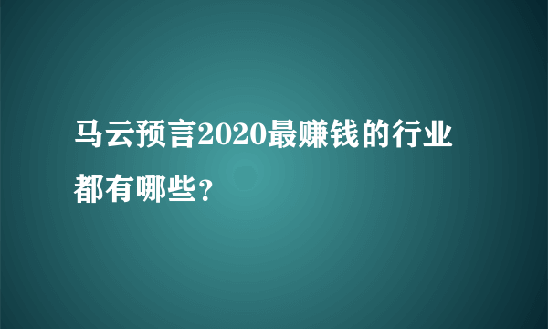 马云预言2020最赚钱的行业 都有哪些？