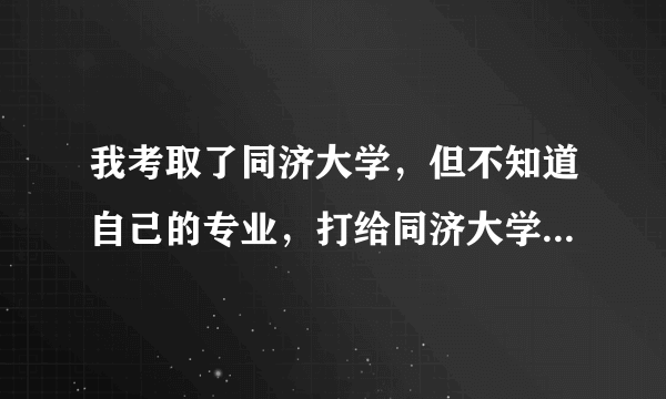 我考取了同济大学，但不知道自己的专业，打给同济大学招生办，又让我查广东省招生办请问怎么咨询