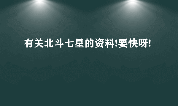 有关北斗七星的资料!要快呀!