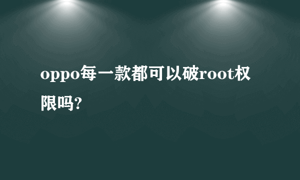 oppo每一款都可以破root权限吗?