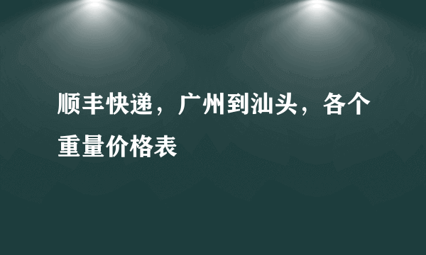 顺丰快递，广州到汕头，各个重量价格表