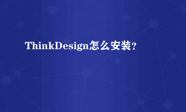 ThinkDesign怎么安装？