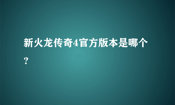 新火龙传奇4官方版本是哪个？