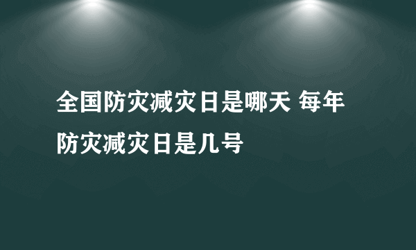 全国防灾减灾日是哪天 每年防灾减灾日是几号