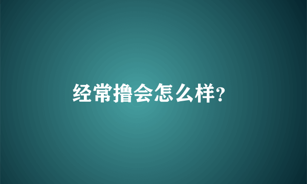 经常撸会怎么样？