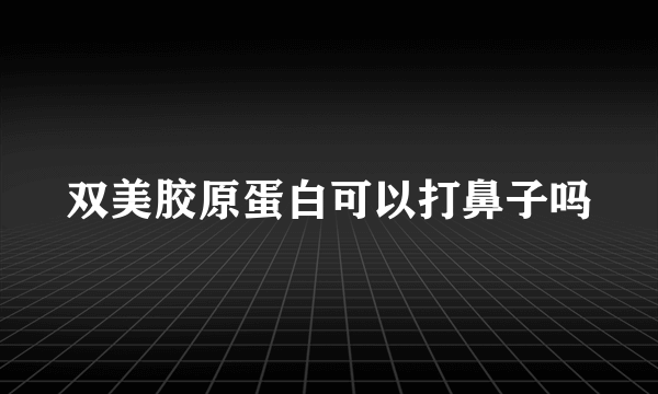 双美胶原蛋白可以打鼻子吗