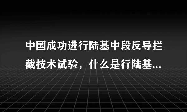 中国成功进行陆基中段反导拦截技术试验，什么是行陆基中段反导拦截？