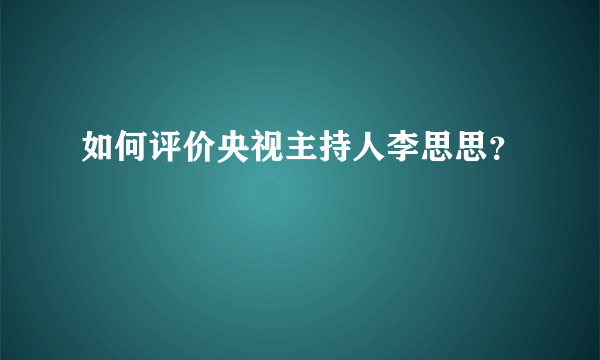 如何评价央视主持人李思思？