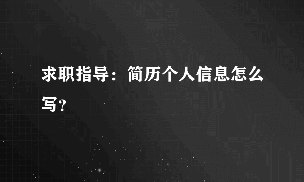 求职指导：简历个人信息怎么写？