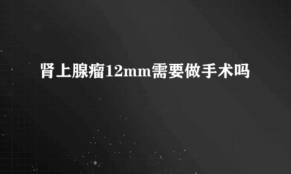 肾上腺瘤12mm需要做手术吗