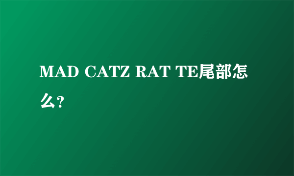 MAD CATZ RAT TE尾部怎么？