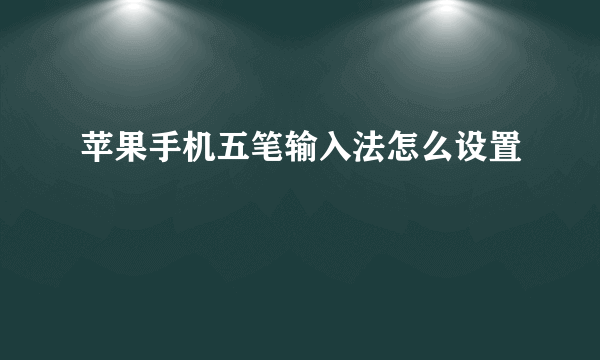 苹果手机五笔输入法怎么设置