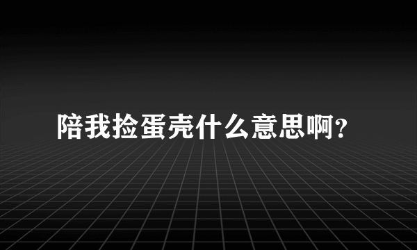 陪我捡蛋壳什么意思啊？