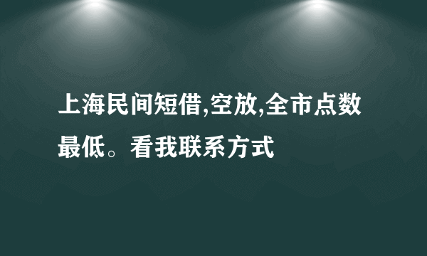 上海民间短借,空放,全市点数最低。看我联系方式