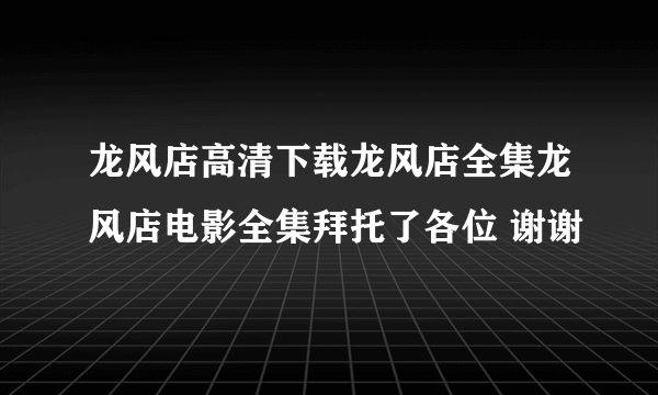 龙风店高清下载龙风店全集龙风店电影全集拜托了各位 谢谢