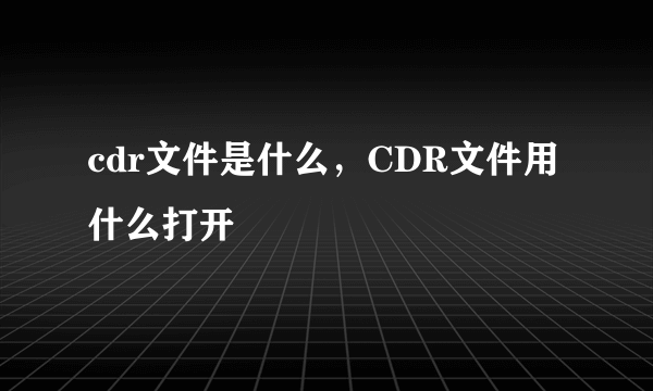 cdr文件是什么，CDR文件用什么打开