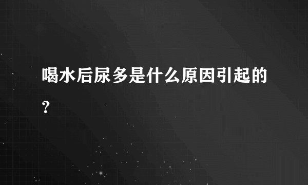 喝水后尿多是什么原因引起的？