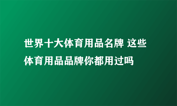 世界十大体育用品名牌 这些体育用品品牌你都用过吗