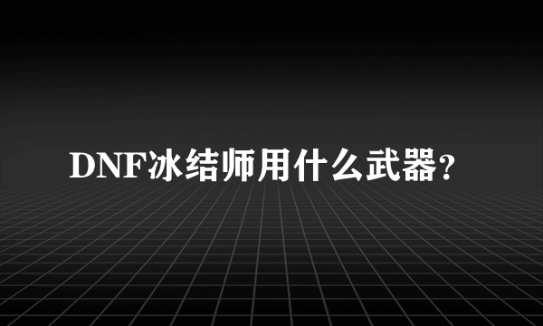 DNF冰结师用什么武器？