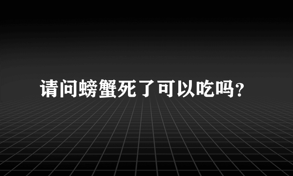 请问螃蟹死了可以吃吗？