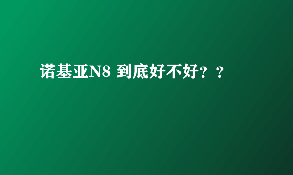 诺基亚N8 到底好不好？？