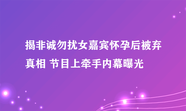 揭非诚勿扰女嘉宾怀孕后被弃真相 节目上牵手内幕曝光