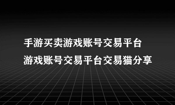 手游买卖游戏账号交易平台 游戏账号交易平台交易猫分享