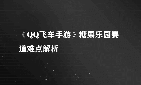 《QQ飞车手游》糖果乐园赛道难点解析