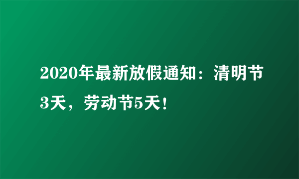 2020年最新放假通知：清明节3天，劳动节5天！