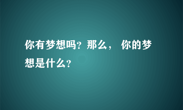 你有梦想吗？那么， 你的梦想是什么？