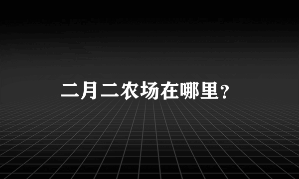 二月二农场在哪里？