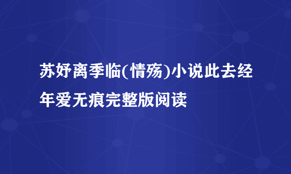 苏妤离季临(情殇)小说此去经年爱无痕完整版阅读