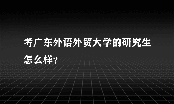 考广东外语外贸大学的研究生怎么样？