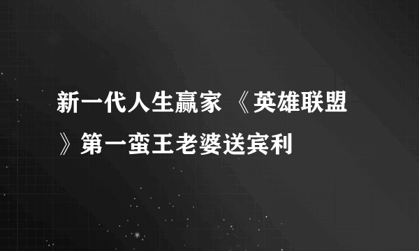 新一代人生赢家 《英雄联盟》第一蛮王老婆送宾利