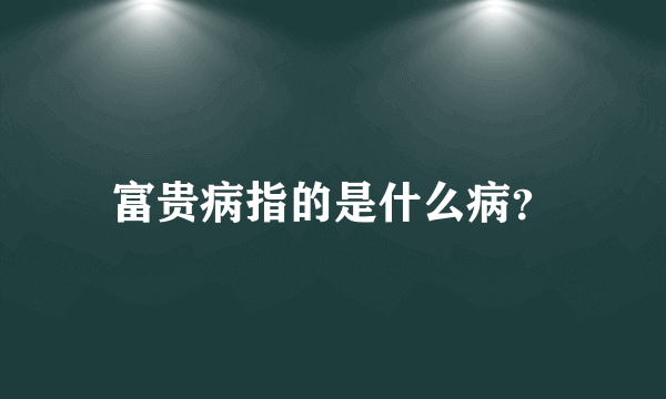 富贵病指的是什么病？