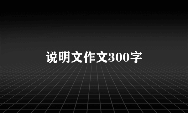 说明文作文300字