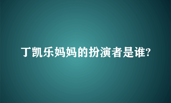 丁凯乐妈妈的扮演者是谁?