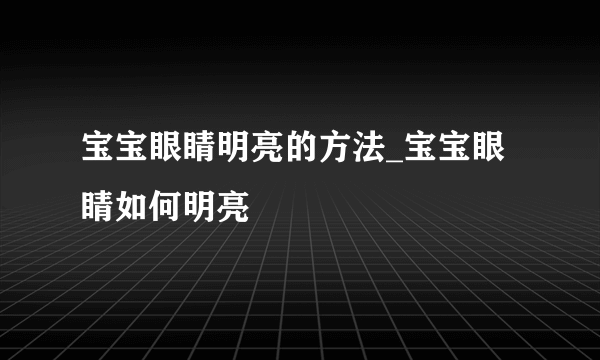 宝宝眼睛明亮的方法_宝宝眼睛如何明亮