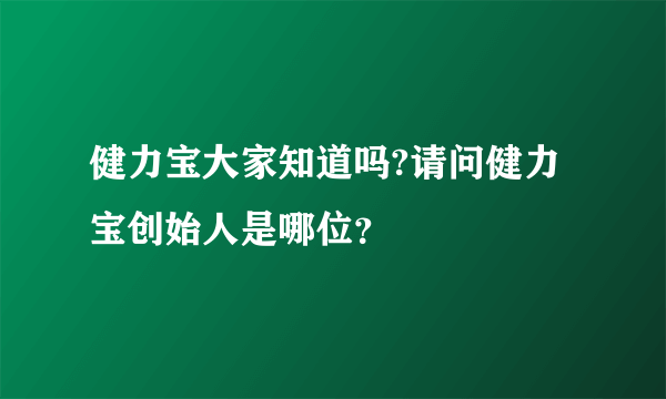 健力宝大家知道吗?请问健力宝创始人是哪位？